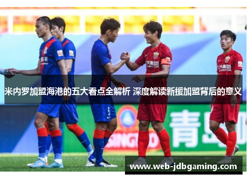 米内罗加盟海港的五大看点全解析 深度解读新援加盟背后的意义 米内罗加盟海港的五大看点全解析 深度解读新援加盟背后的意义