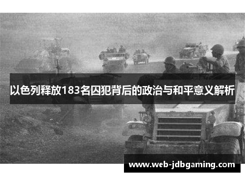 以色列释放183名囚犯背后的政治与和平意义解析