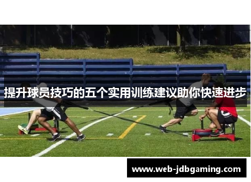 提升球员技巧的五个实用训练建议助你快速进步
