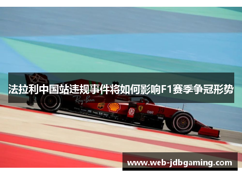 法拉利中国站违规事件将如何影响F1赛季争冠形势 法拉利中国站违规事件将如何影响F1赛季争冠形势