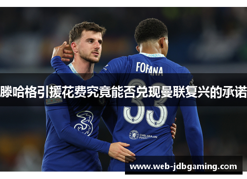 滕哈格引援花费究竟能否兑现曼联复兴的承诺 滕哈格引援花费究竟能否兑现曼联复兴的承诺