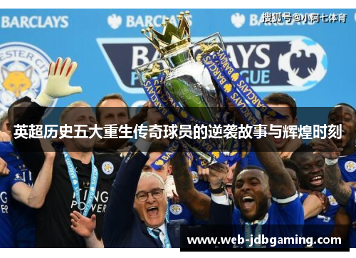 英超历史五大重生传奇球员的逆袭故事与辉煌时刻 英超历史五大重生传奇球员的逆袭故事与辉煌时刻