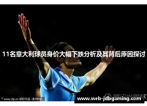 11名意大利球员身价大幅下跌分析及其背后原因探讨 11名意大利球员身价大幅下跌分析及其背后原因探讨