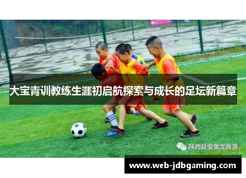 大宝青训教练生涯初启航探索与成长的足坛新篇章