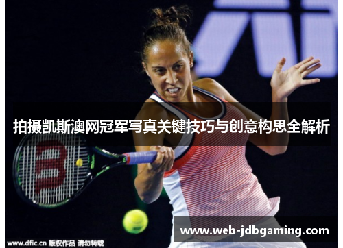 拍摄凯斯澳网冠军写真关键技巧与创意构思全解析 拍摄凯斯澳网冠军写真关键技巧与创意构思全解析