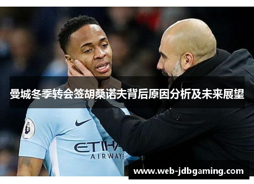 曼城冬季转会签胡桑诺夫背后原因分析及未来展望