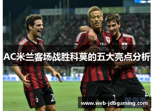 AC米兰客场战胜科莫的五大亮点分析