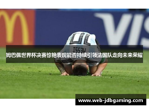 姆巴佩世界杯决赛惊艳表现能否持续引领法国队走向未来荣耀