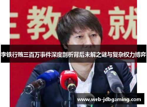 李铁行贿三百万事件深度剖析背后未解之谜与复杂权力博弈