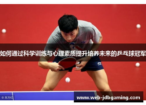 如何通过科学训练与心理素质提升培养未来的乒乓球冠军