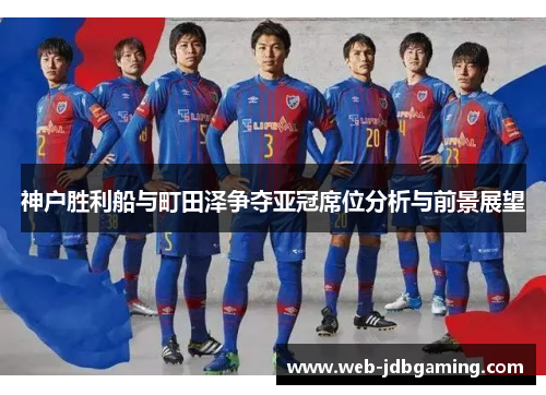 神户胜利船与町田泽争夺亚冠席位分析与前景展望