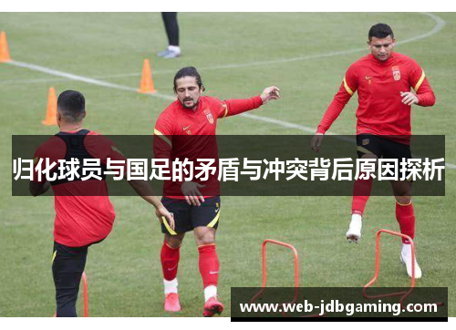 归化球员与国足的矛盾与冲突背后原因探析