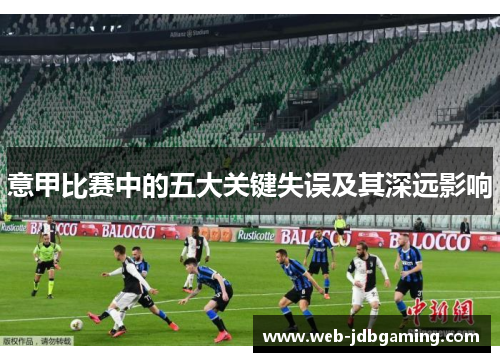 意甲比赛中的五大关键失误及其深远影响 意甲比赛中的五大关键失误及其深远影响