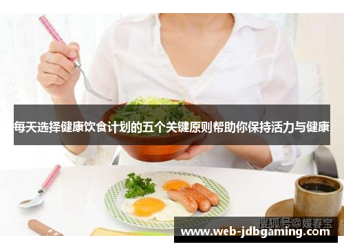 每天选择健康饮食计划的五个关键原则帮助你保持活力与健康 每天选择健康饮食计划的五个关键原则帮助你保持活力与健康