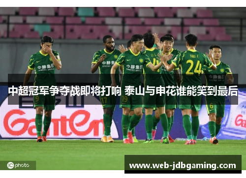 中超冠军争夺战即将打响 泰山与申花谁能笑到最后