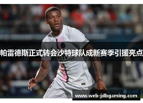 帕雷德斯正式转会沙特球队成新赛季引援亮点 帕雷德斯正式转会沙特球队成新赛季引援亮点