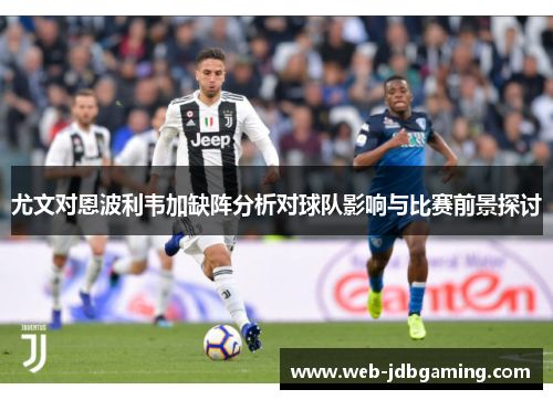 尤文对恩波利韦加缺阵分析对球队影响与比赛前景探讨