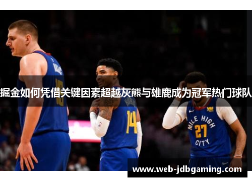 掘金如何凭借关键因素超越灰熊与雄鹿成为冠军热门球队