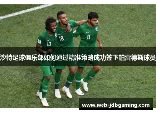 沙特足球俱乐部如何通过精准策略成功签下帕雷德斯球员 沙特足球俱乐部如何通过精准策略成功签下帕雷德斯球员
