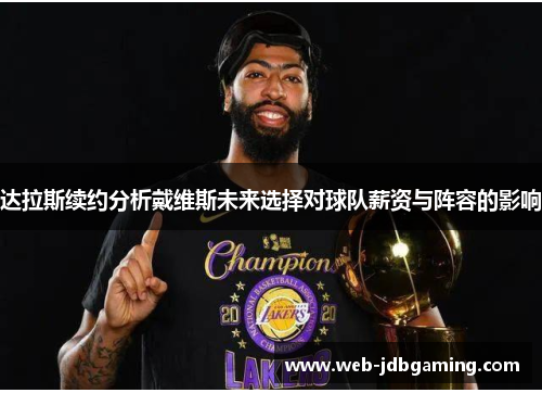 达拉斯续约分析戴维斯未来选择对球队薪资与阵容的影响 达拉斯续约分析戴维斯未来选择对球队薪资与阵容的影响