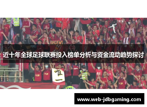 近十年全球足球联赛投入榜单分析与资金流动趋势探讨 近十年全球足球联赛投入榜单分析与资金流动趋势探讨