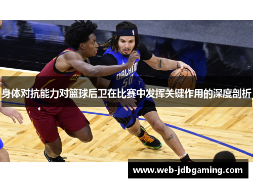 身体对抗能力对篮球后卫在比赛中发挥关键作用的深度剖析 身体对抗能力对篮球后卫在比赛中发挥关键作用的深度剖析