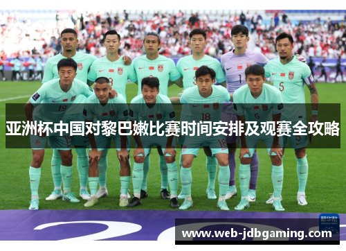 亚洲杯中国对黎巴嫩比赛时间安排及观赛全攻略 亚洲杯中国对黎巴嫩比赛时间安排及观赛全攻略