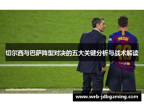 切尔西与巴萨阵型对决的五大关键分析与战术解读 切尔西与巴萨阵型对决的五大关键分析与战术解读