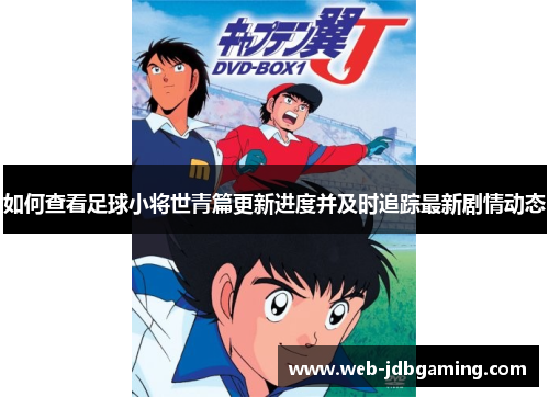 如何查看足球小将世青篇更新进度并及时追踪最新剧情动态