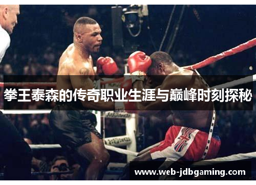 拳王泰森的传奇职业生涯与巅峰时刻探秘