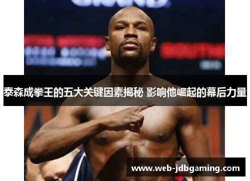 泰森成拳王的五大关键因素揭秘 影响他崛起的幕后力量