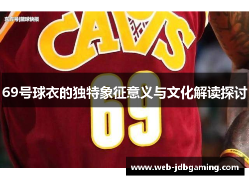 69号球衣的独特象征意义与文化解读探讨