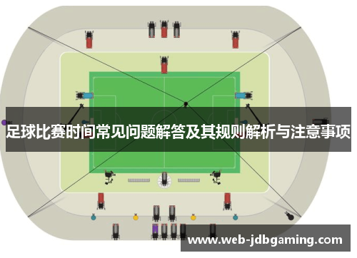 足球比赛时间常见问题解答及其规则解析与注意事项 足球比赛时间常见问题解答及其规则解析与注意事项