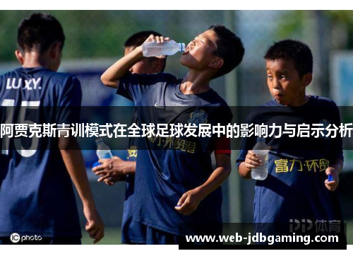 阿贾克斯青训模式在全球足球发展中的影响力与启示分析 阿贾克斯青训模式在全球足球发展中的影响力与启示分析