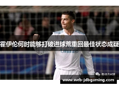 霍伊伦何时能够打破进球荒重回最佳状态成疑