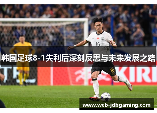 韩国足球8-1失利后深刻反思与未来发展之路