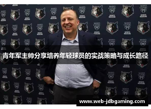 青年军主帅分享培养年轻球员的实战策略与成长路径