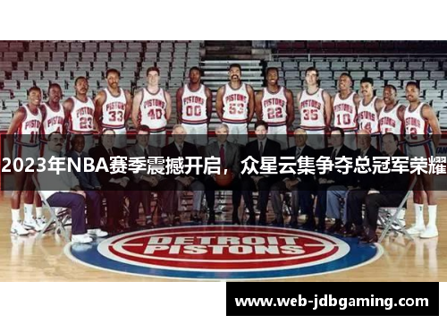 2023年NBA赛季震撼开启,众星云集争夺总冠军荣耀 2023年NBA赛季震撼开启,众星云集争夺总冠军荣耀