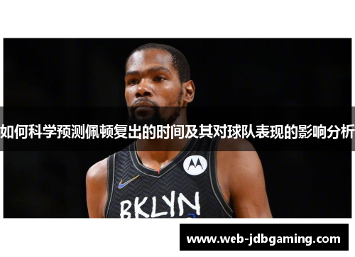 如何科学预测佩顿复出的时间及其对球队表现的影响分析 如何科学预测佩顿复出的时间及其对球队表现的影响分析