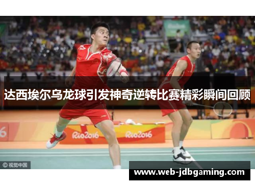达西埃尔乌龙球引发神奇逆转比赛精彩瞬间回顾 达西埃尔乌龙球引发神奇逆转比赛精彩瞬间回顾