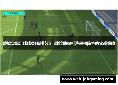 破解实况足球球员限制技巧与建议助你打造最强阵容的实战策略 破解实况足球球员限制技巧与建议助你打造最强阵容的实战策略