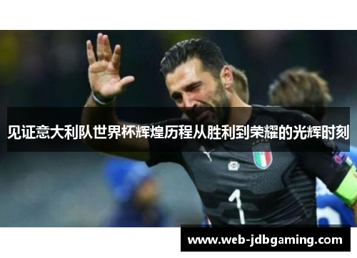 见证意大利队世界杯辉煌历程从胜利到荣耀的光辉时刻