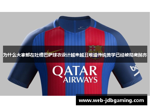 为什么大家都在吐槽巴萨球衣设计越来越丑难道传统美学已经被彻底抛弃 为什么大家都在吐槽巴萨球衣设计越来越丑难道传统美学已经被彻底抛弃