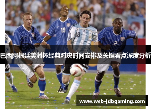 巴西阿根廷美洲杯经典对决时间安排及关键看点深度分析