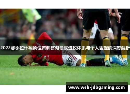 2022赛季拉什福德位置调整对曼联进攻体系与个人表现的深度解析
