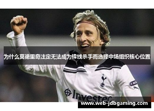 为什么莫德里奇注定无法成为锋线杀手而选择中场组织核心位置