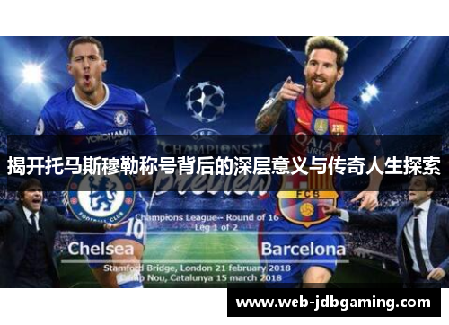 揭开托马斯穆勒称号背后的深层意义与传奇人生探索