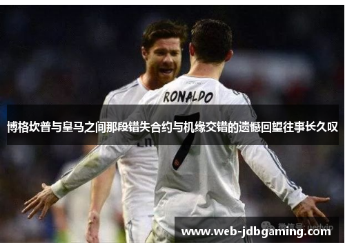 博格坎普与皇马之间那段错失合约与机缘交错的遗憾回望往事长久叹