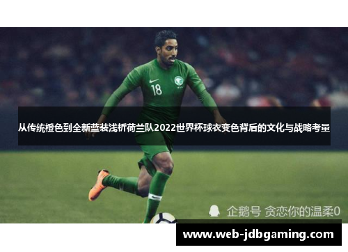 从传统橙色到全新蓝装浅析荷兰队2022世界杯球衣变色背后的文化与战略考量