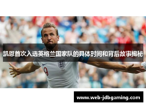 凯恩首次入选英格兰国家队的具体时间和背后故事揭秘